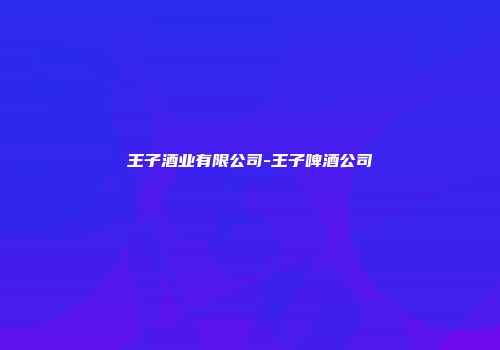 王子酒业有限公司-王子啤酒公司