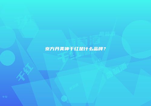京方丹美神干红是什么品牌？