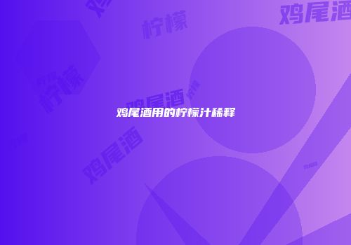 鸡尾酒用的柠檬汁稀释