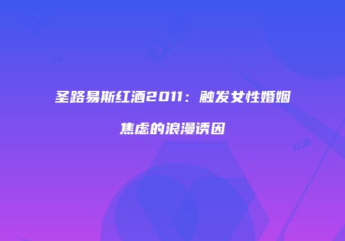 圣路易斯红酒2011：触发女性婚姻焦虑的浪漫诱因