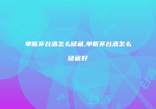 单瓶茅台酒怎么储藏,单瓶茅台酒怎么储藏好