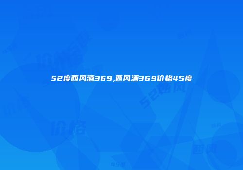 52度西风酒369,西风酒369价格45度