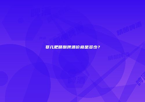 婴儿肥精酿啤酒价格是多少？