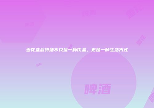 雪花蓝剑啤酒不只是一种饮品，更是一种生活方式