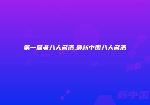 第一届老八大名酒,最新中国八大名酒