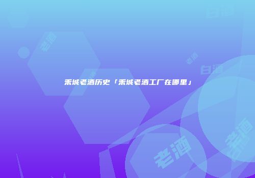 禾城老酒历史「禾城老酒工厂在哪里」