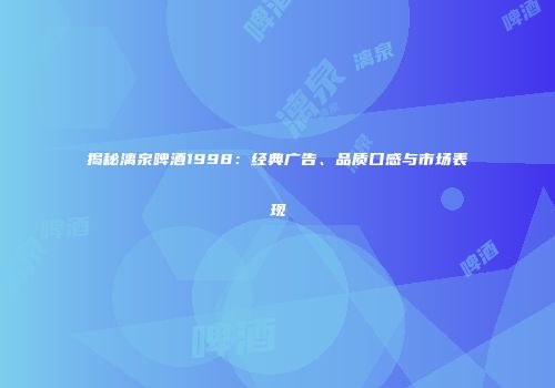 揭秘漓泉啤酒1998：经典广告、品质口感与市场表现
