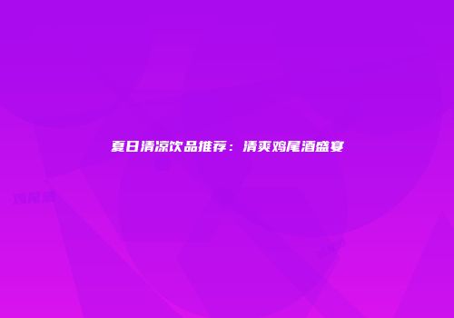 夏日清凉饮品推荐：清爽鸡尾酒盛宴