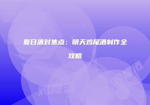 夏日派对焦点：明天鸡尾酒制作全攻略
