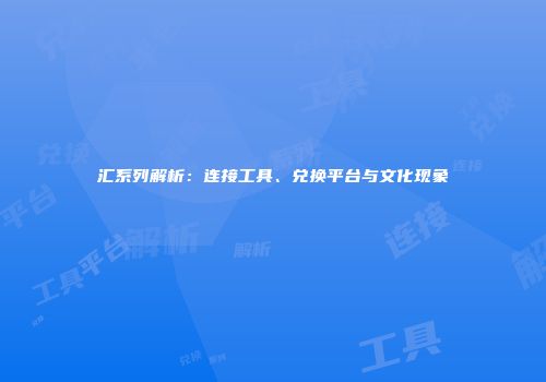 汇系列解析：连接工具、兑换平台与文化现象