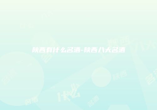 陕西有什么名酒-陕西八大名酒