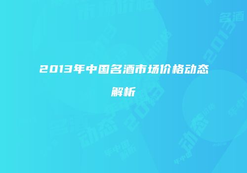 2013年中国名酒市场价格动态解析