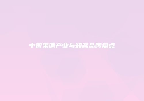 中国果酒产业与知名品牌盘点