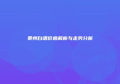 贵州白酒价格解析与走势分析
