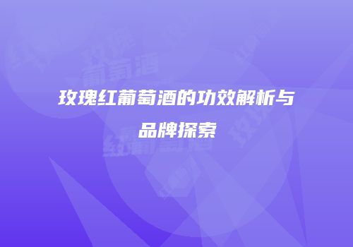 玫瑰红葡萄酒的功效解析与品牌探索