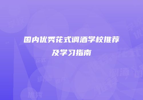 国内优秀花式调酒学校推荐及学习指南