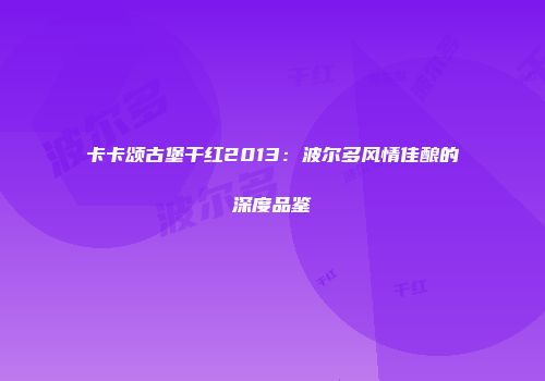 卡卡颂古堡干红2013：波尔多风情佳酿的深度品鉴