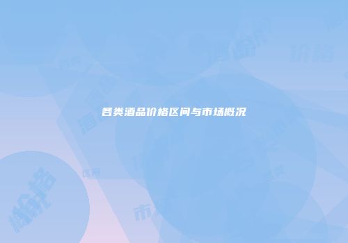 各类酒品价格区间与市场概况