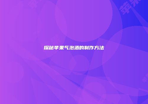 探秘苹果气泡酒的制作方法