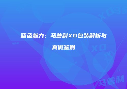 蓝色魅力：马爹利XO包装解析与真假鉴别