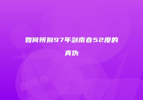 如何辨别97年剑南春52度的真伪
