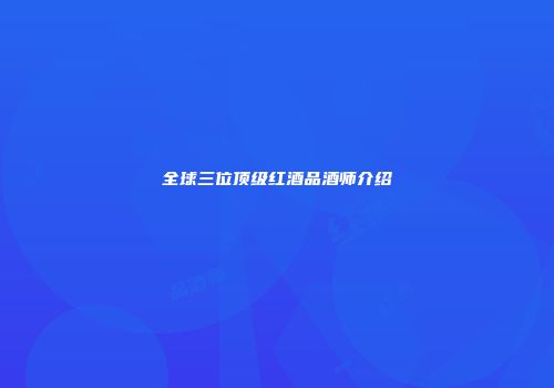 全球三位顶级红酒品酒师介绍