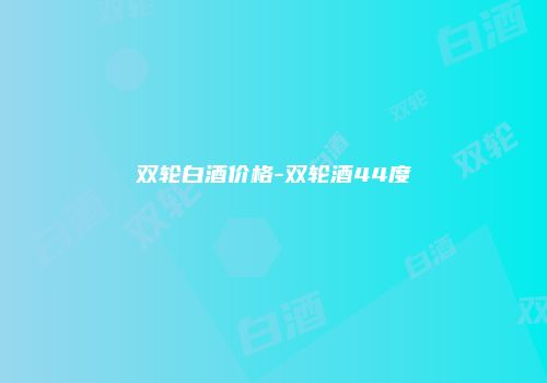 双轮白酒价格-双轮酒44度
