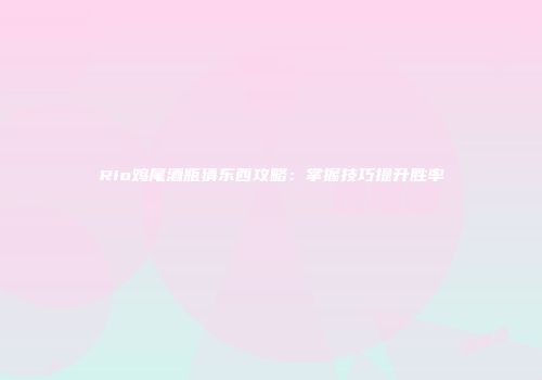Rio鸡尾酒瓶猜东西攻略：掌握技巧提升胜率