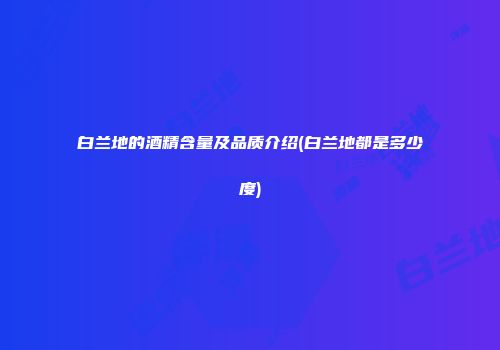 白兰地的酒精含量及品质介绍(白兰地都是多少度)