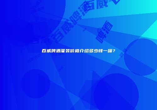 百威啤酒灌装价格介绍多少钱一罐？
