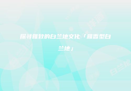 探寻雅致的白兰地文化「雅香型白兰地」