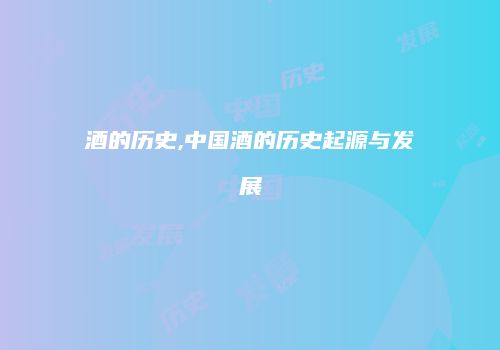 酒的历史,中国酒的历史起源与发展