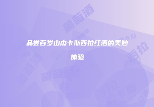 品尝百岁山杰卡斯西拉红酒的美妙体验