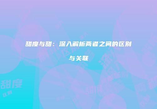 甜度与甜：深入解析两者之间的区别与关联