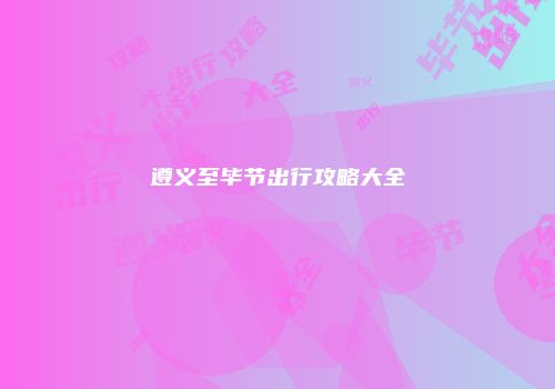 遵义至毕节出行攻略大全