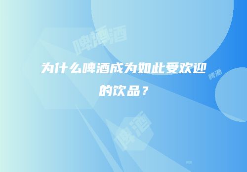 为什么啤酒成为如此受欢迎的饮品？