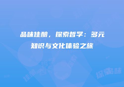 品味佳酿，探索哲学：多元知识与文化体验之旅