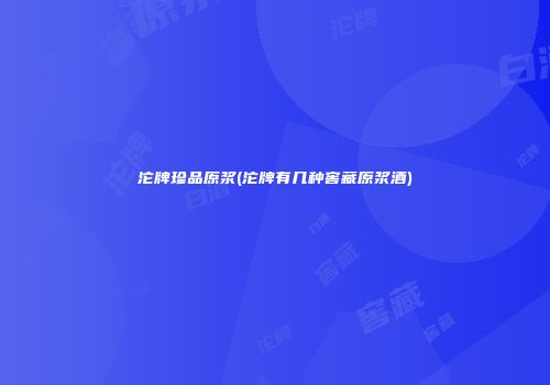沱牌珍品原浆(沱牌有几种窖藏原浆酒)