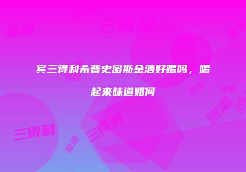 宾三得利希普史密斯金酒好喝吗，喝起来味道如何