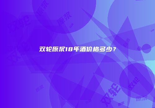 双轮原浆18年酒价格多少？