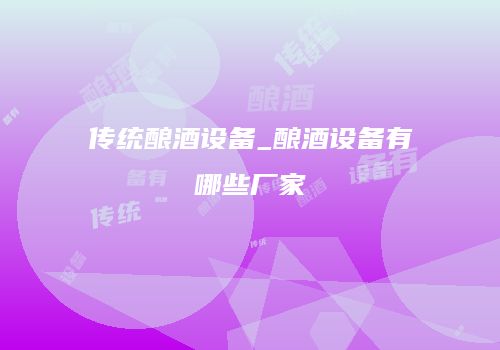 传统酿酒设备_酿酒设备有哪些厂家