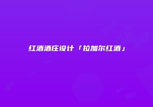 红酒酒庄设计「拉加尔红酒」