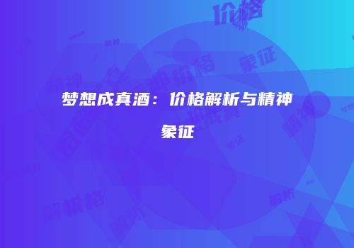 梦想成真酒：价格解析与精神象征