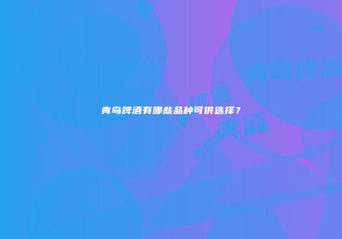 青岛啤酒有哪些品种可供选择？