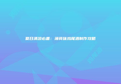 夏日清凉必备：薄荷味鸡尾酒制作攻略