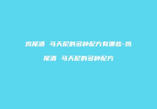 鸡尾酒 马天尼的多种配方有哪些-鸡尾酒 马天尼的多种配方