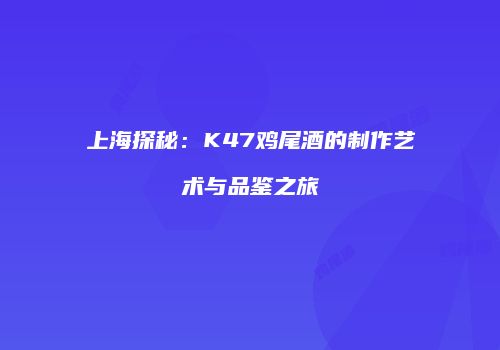 上海探秘：K47鸡尾酒的制作艺术与品鉴之旅