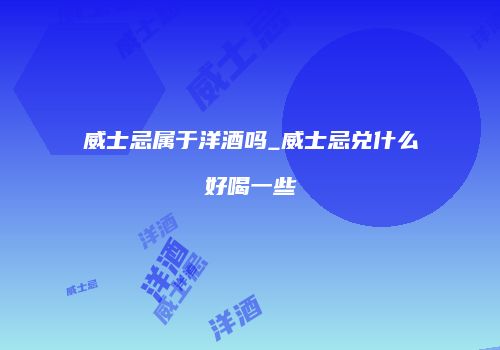 威士忌属于洋酒吗_威士忌兑什么好喝一些