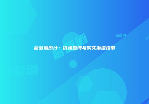 葡萄酒原汁：价格查询与购买渠道指南
