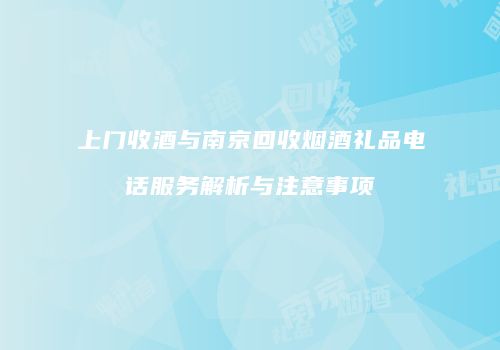 上门收酒与南京回收烟酒礼品电话服务解析与注意事项